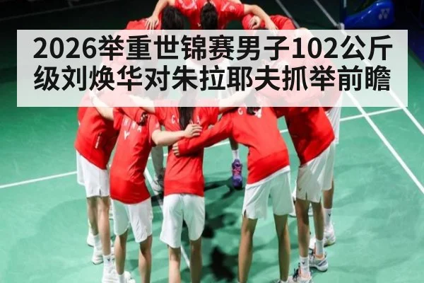 2026举重世锦赛男子102公斤级刘焕华对朱拉耶夫抓举前瞻