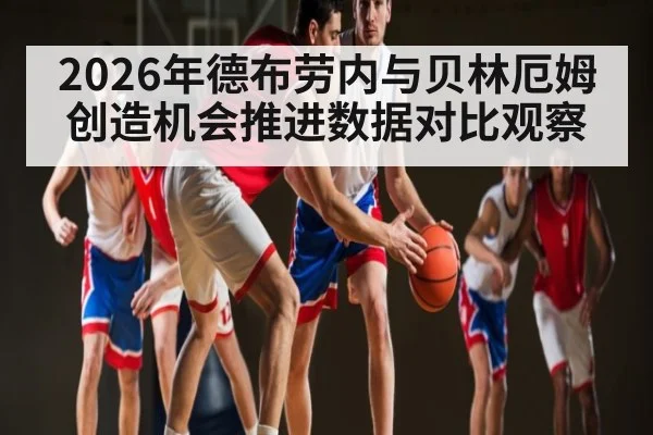 2026年德布劳内与贝林厄姆创造机会推进数据对比观察